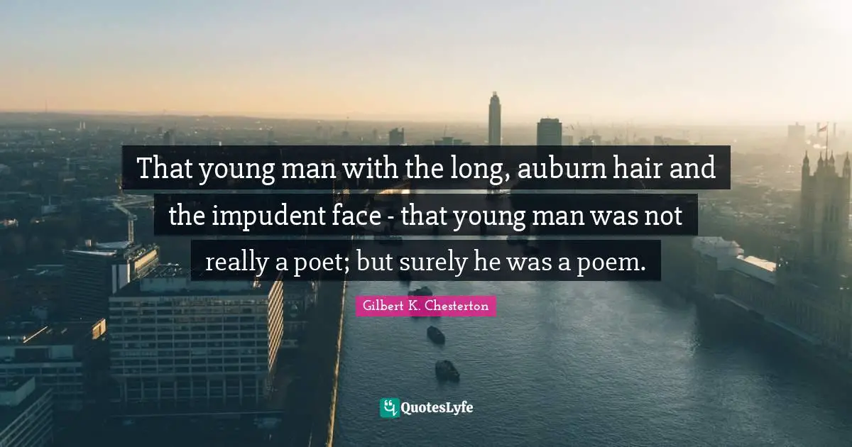That young man with the long, auburn hair and the impudent face - that young man was not really a poet; but surely he was a poem.