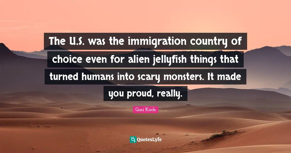 Jellyfish Quotes: "The U.S. was the immigration country of choice even for alien jellyfish things that turned humans into scary monsters. It made you proud, really."