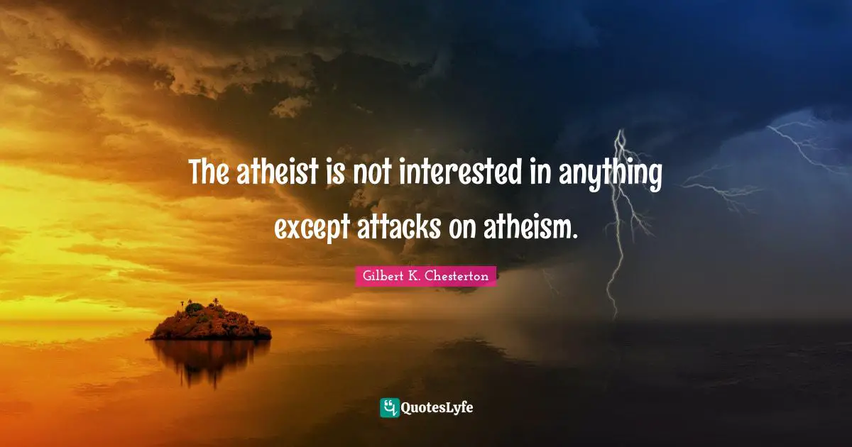 The atheist is not interested in anything except attacks on atheism.
