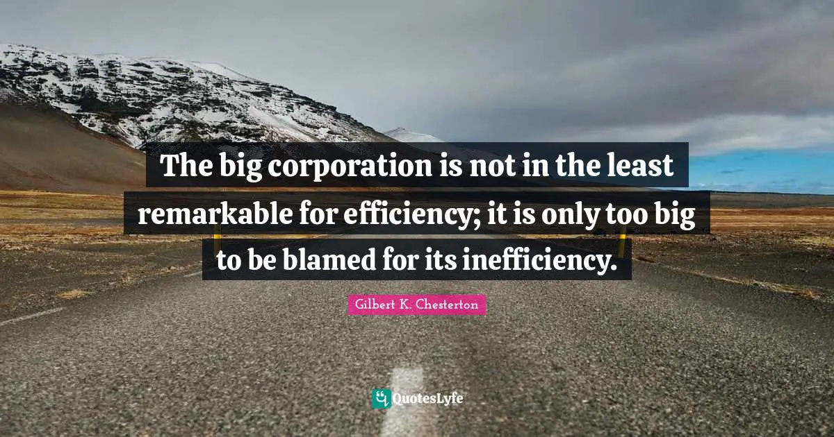 Inefficiency Quotes: "The big corporation is not in the least remarkable for efficiency; it is only too big to be blamed for its inefficiency."