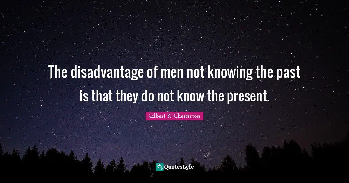 The disadvantage of men not knowing the past is that they do not know the present.