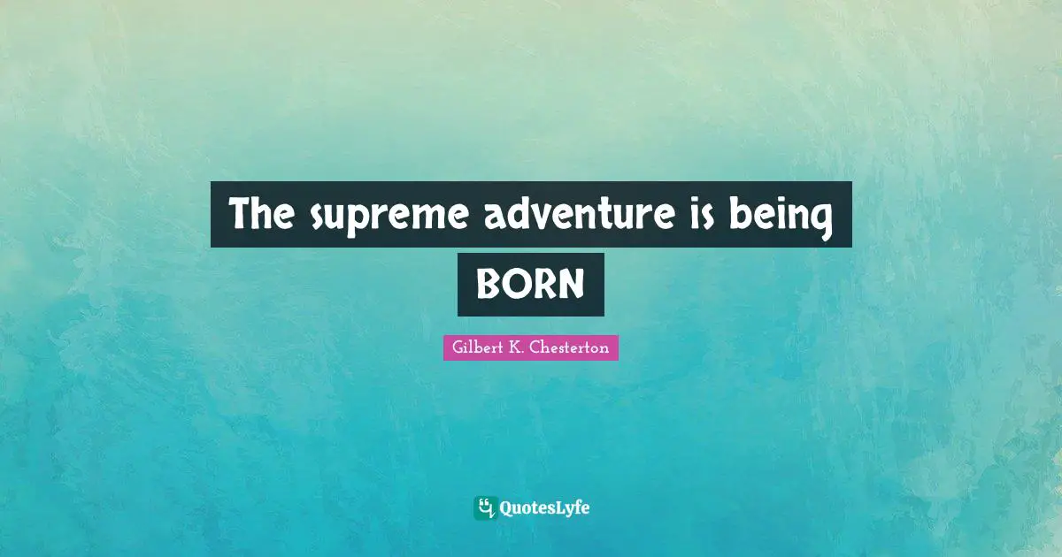 The supreme adventure is being BORN