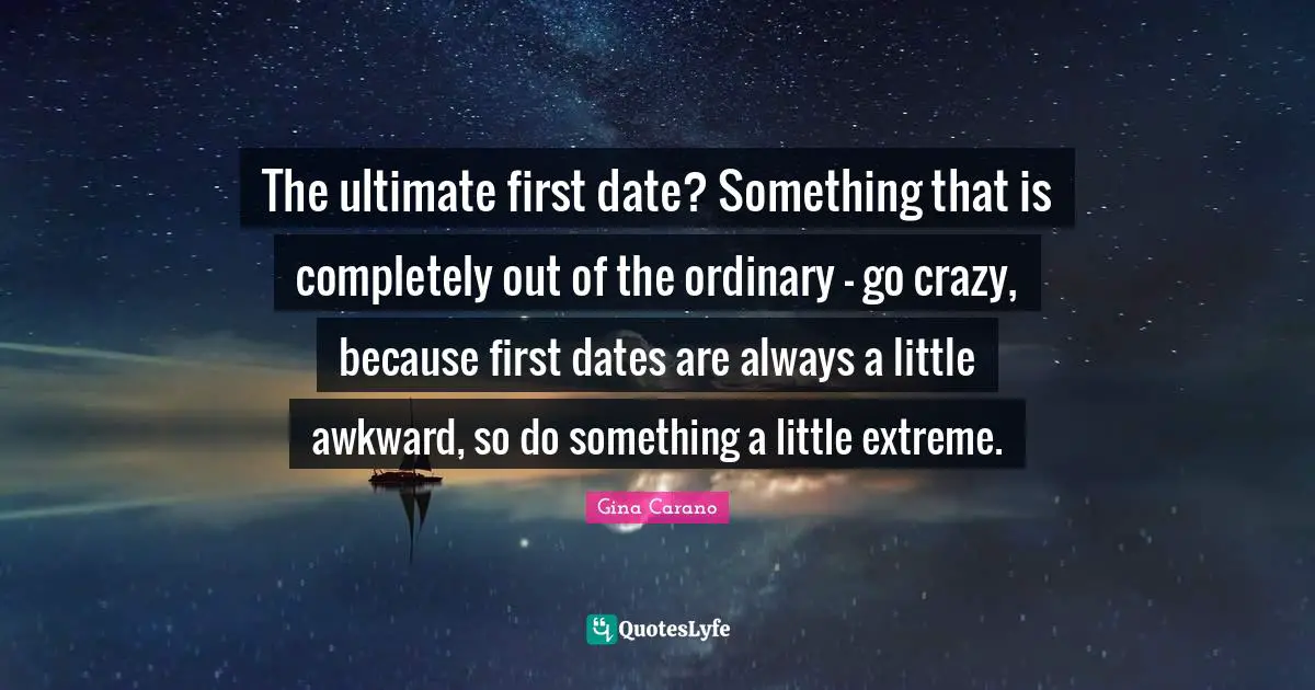 Gina Carano Quotes: "The ultimate first date? Something that is completely out of the ordinary - go crazy, because first dates are always a little awkward, so do something a little extreme."