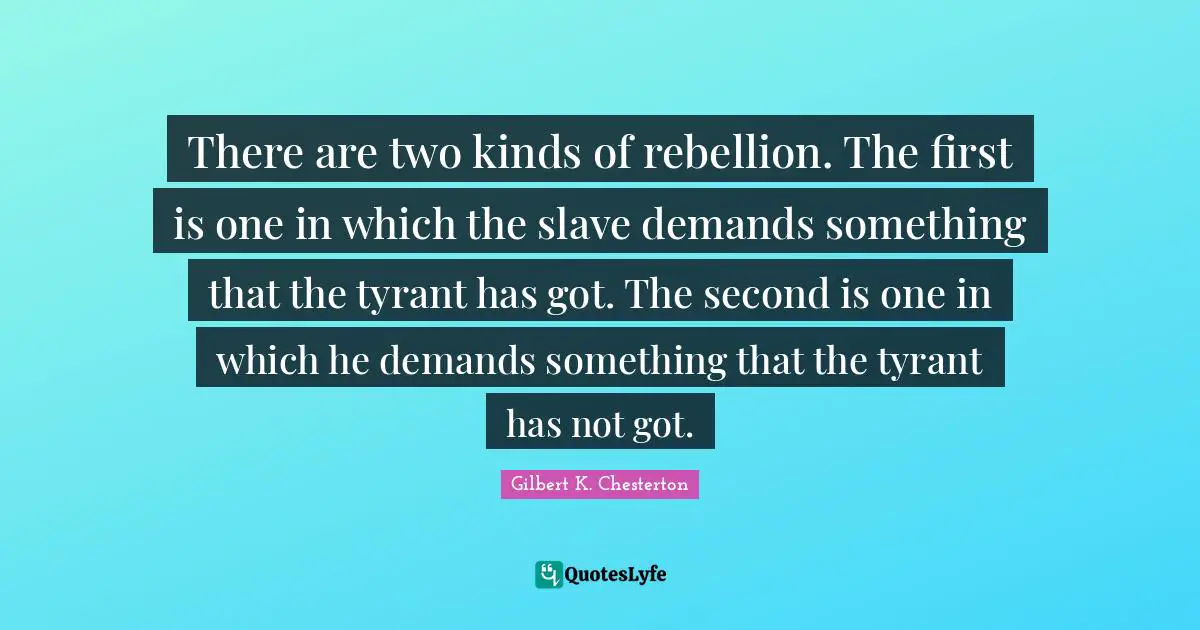 There are two kinds of rebellion. The first is one in which the slave demands something that the tyrant has got. The second is one in which he demands something that the tyrant has not got.
