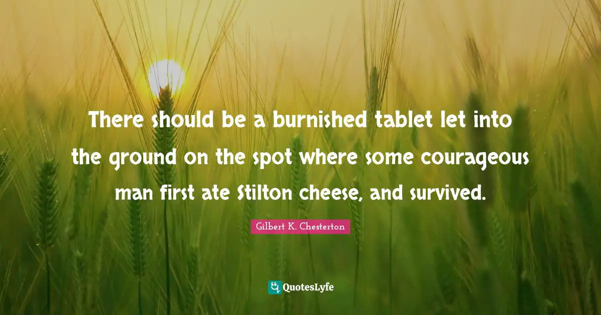 There should be a burnished tablet let into the ground on the spot where some courageous man first ate Stilton cheese, and survived.