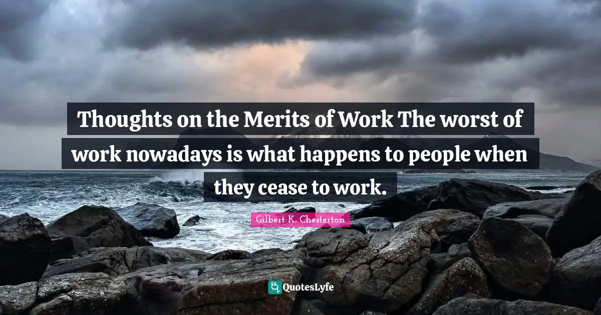 Thoughts on the Merits of Work The worst of work nowadays is what happens to people when they cease to work.
