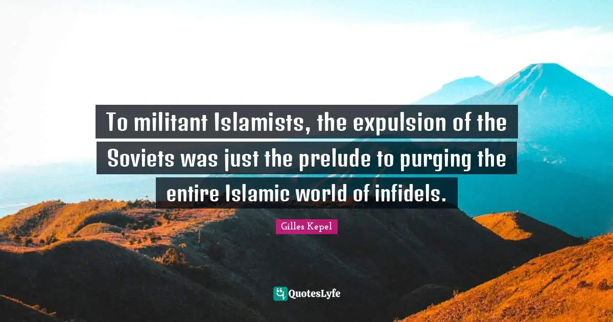 Prelude Quotes: "To militant Islamists, the expulsion of the Soviets was just the prelude to purging the entire Islamic world of infidels."