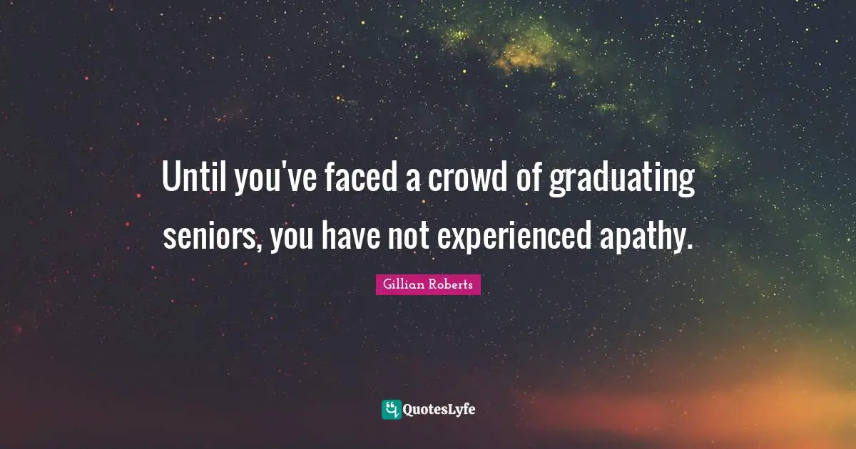 Until you've faced a crowd of graduating seniors, you have not experienced apathy.
