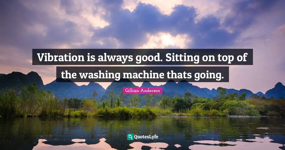 Vibration is always good. Sitting on top of the washing machine thats going.
