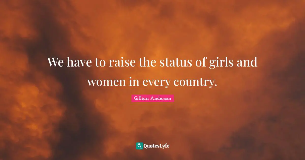 We have to raise the status of girls and women in every country.