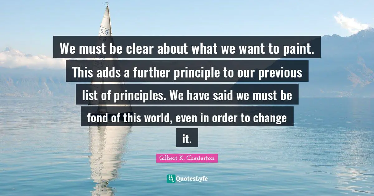 We must be clear about what we want to paint. This adds a further principle to our previous list of principles. We have said we must be fond of this world, even in order to change it.