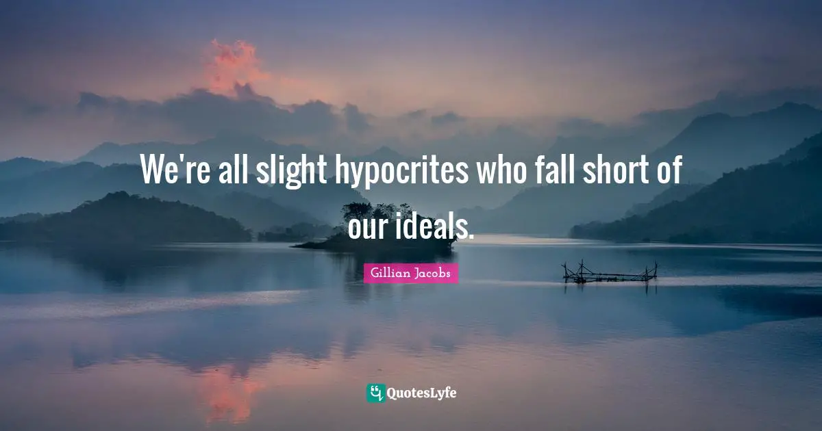 We're all slight hypocrites who fall short of our ideals.