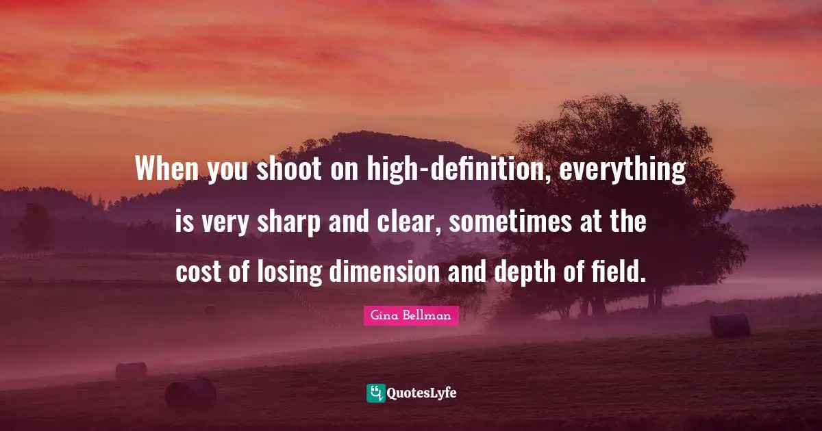 When you shoot on high-definition, everything is very sharp and clear, sometimes at the cost of losing dimension and depth of field.