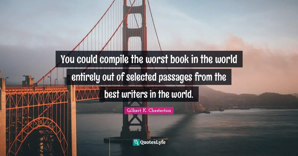 Passages Quotes: "You could compile the worst book in the world entirely out of selected passages from the best writers in the world."