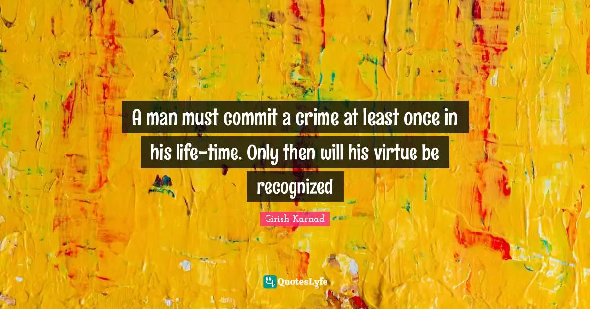 Commit Quotes: "A man must commit a crime at least once in his life-time. Only then will his virtue be recognized"