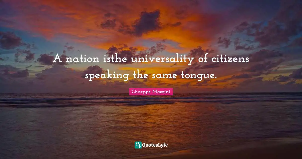 A nation isthe universality of citizens speaking the same tongue.