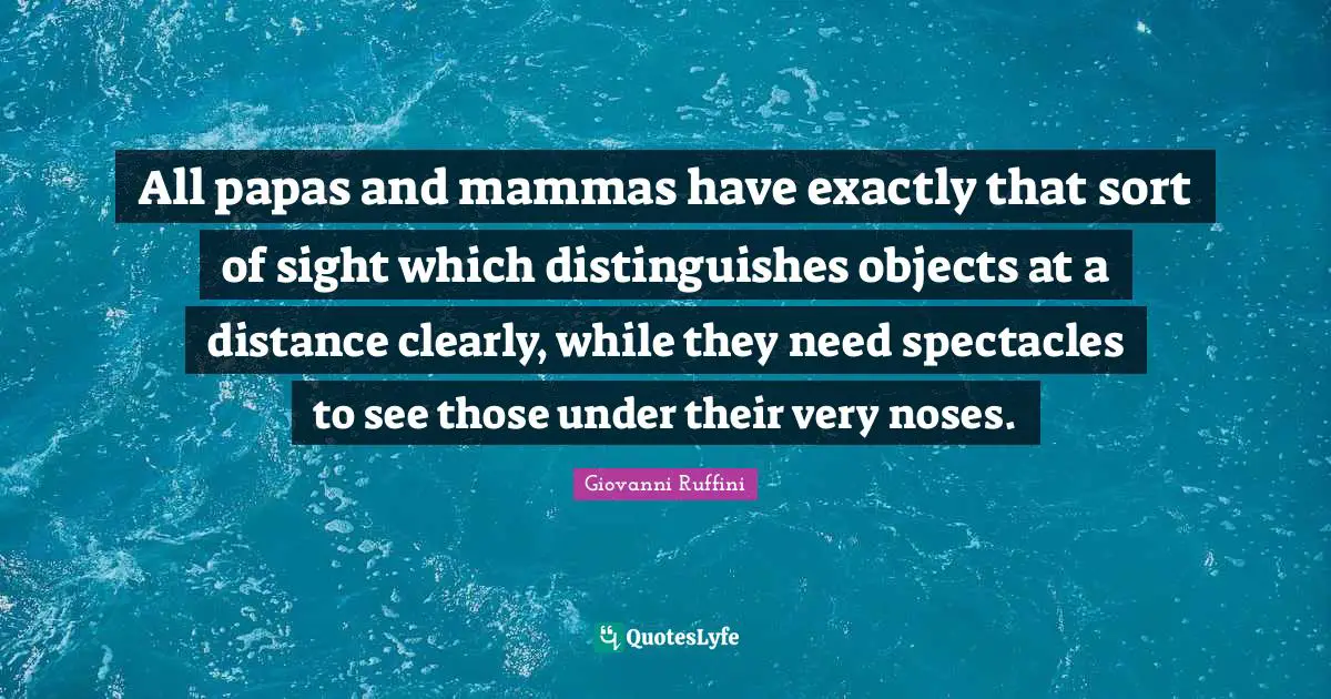 All papas and mammas have exactly that sort of sight which distinguishes objects at a distance clearly, while they need spectacles to see those under their very noses.