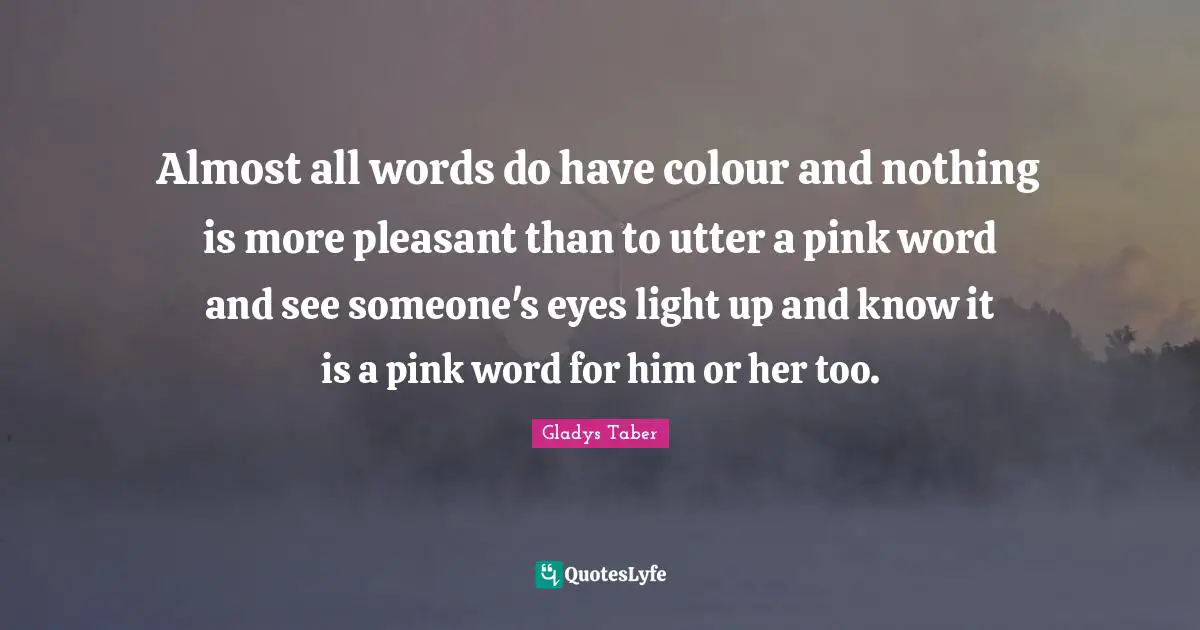 Pleasant Quotes: "Almost all words do have colour and nothing is more pleasant than to utter a pink word and see someone's eyes light up and know it is a pink word for him or her too."