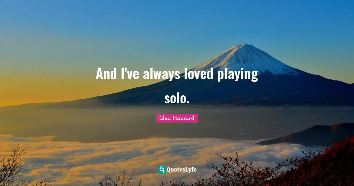 And I've always loved playing solo.