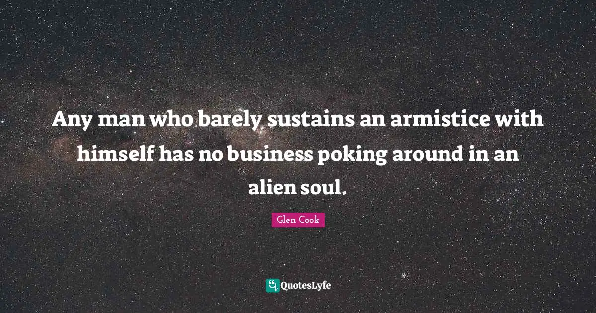 Any man who barely sustains an armistice with himself has no business poking around in an alien soul.