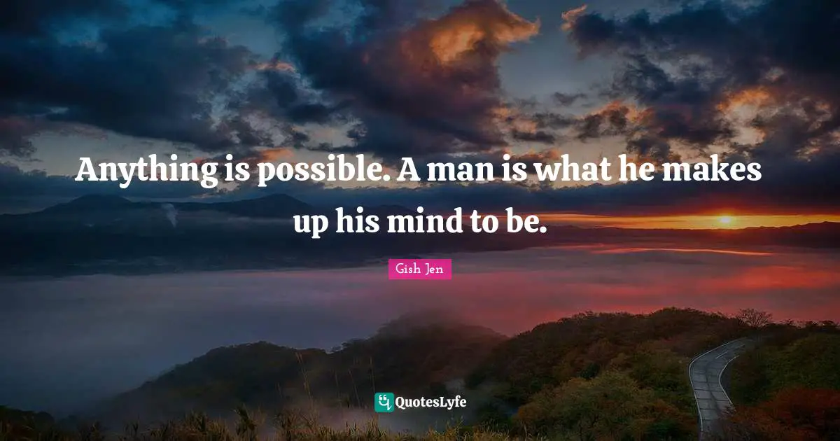 Gish Jen Quotes: "Anything is possible. A man is what he makes up his mind to be."