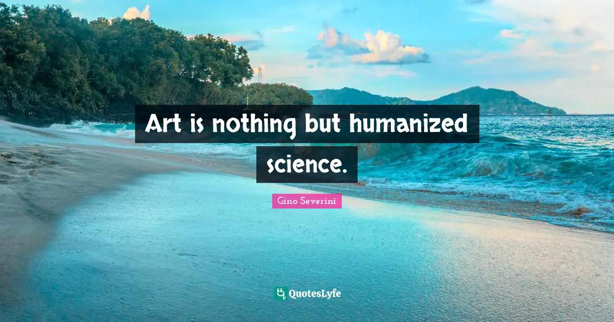 Art is nothing but humanized science.