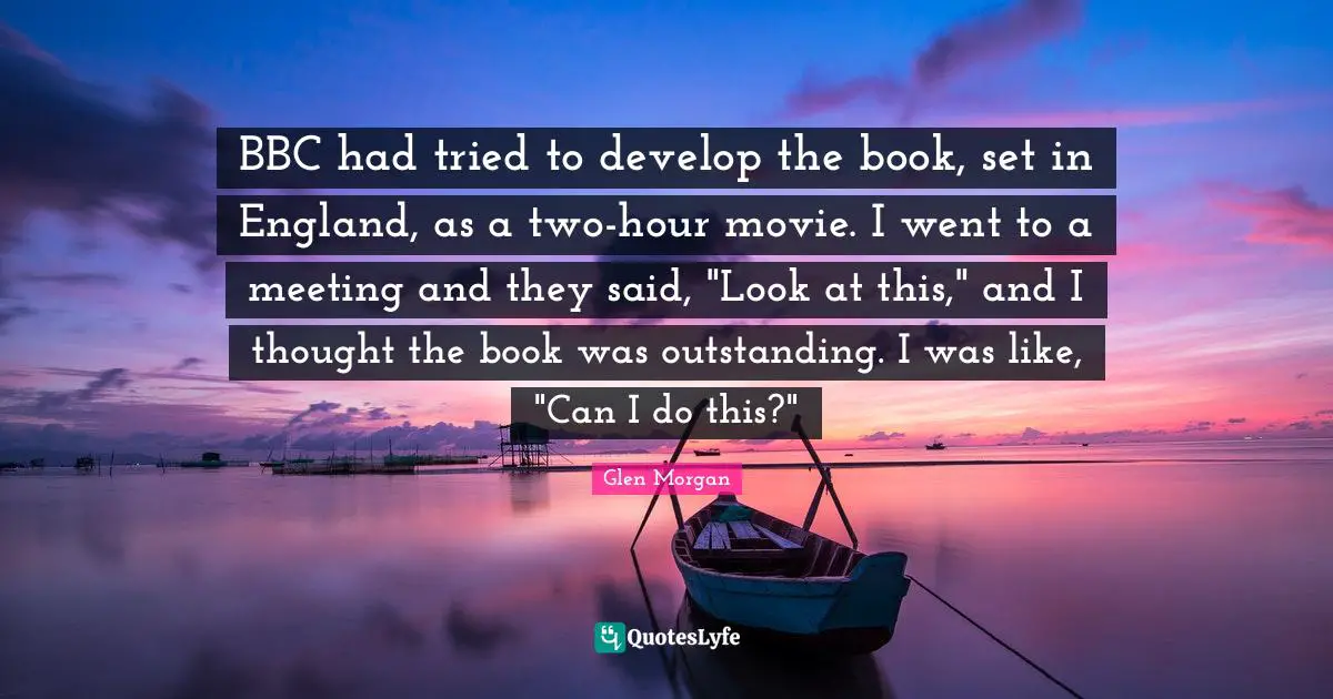 BBC had tried to develop the book, set in England, as a two-hour movie. I went to a meeting and they said, "Look at this," and I thought the book was outstanding. I was like, "Can I do this?"