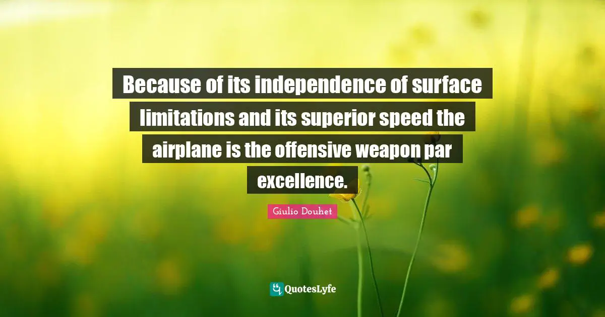 Because of its independence of surface limitations and its superior speed the airplane is the offensive weapon par excellence.