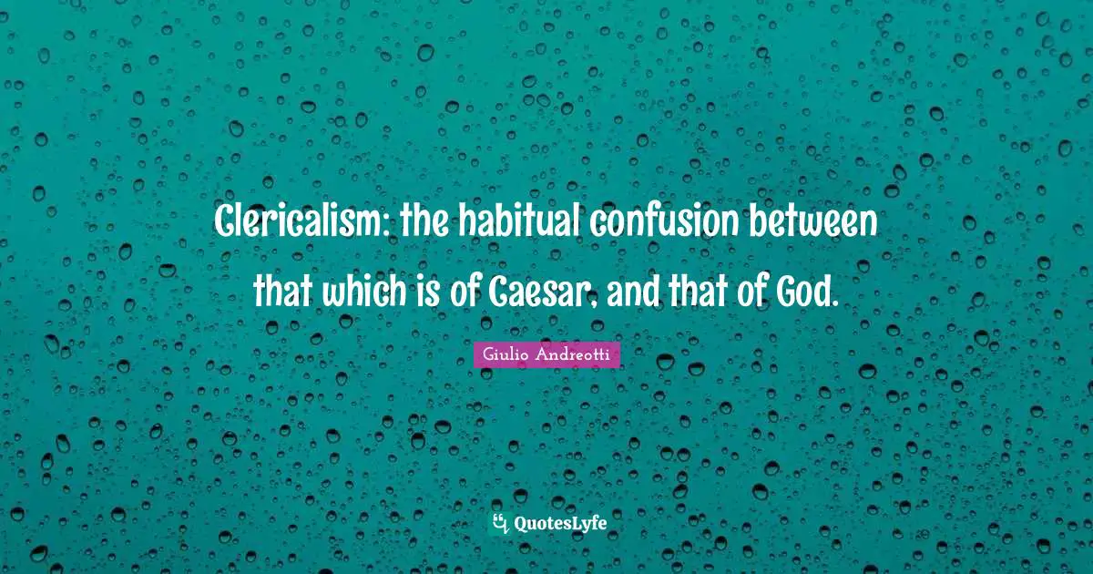 Clericalism: the habitual confusion between that which is of Caesar, and that of God.