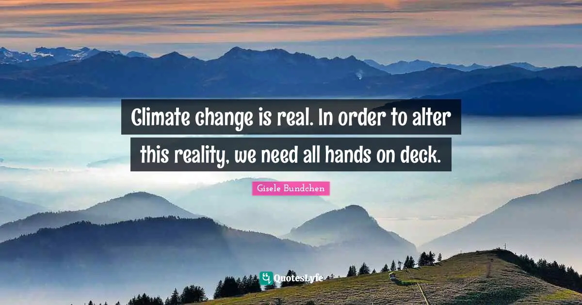 Climate change is real. In order to alter this reality, we need all hands on deck.