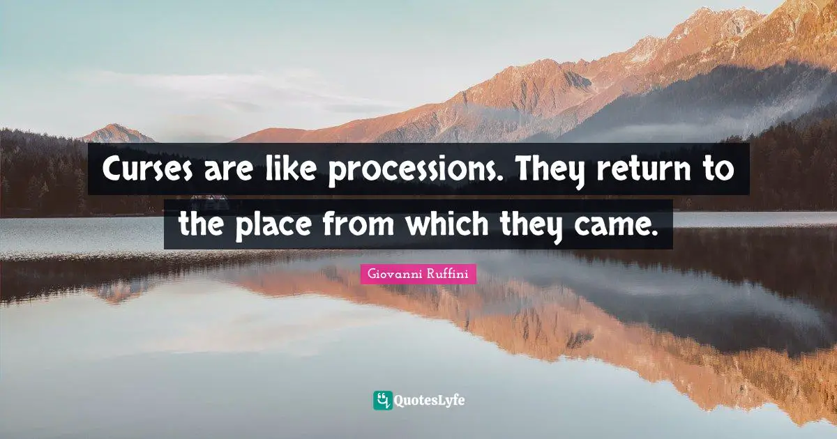 Curses are like processions. They return to the place from which they came.