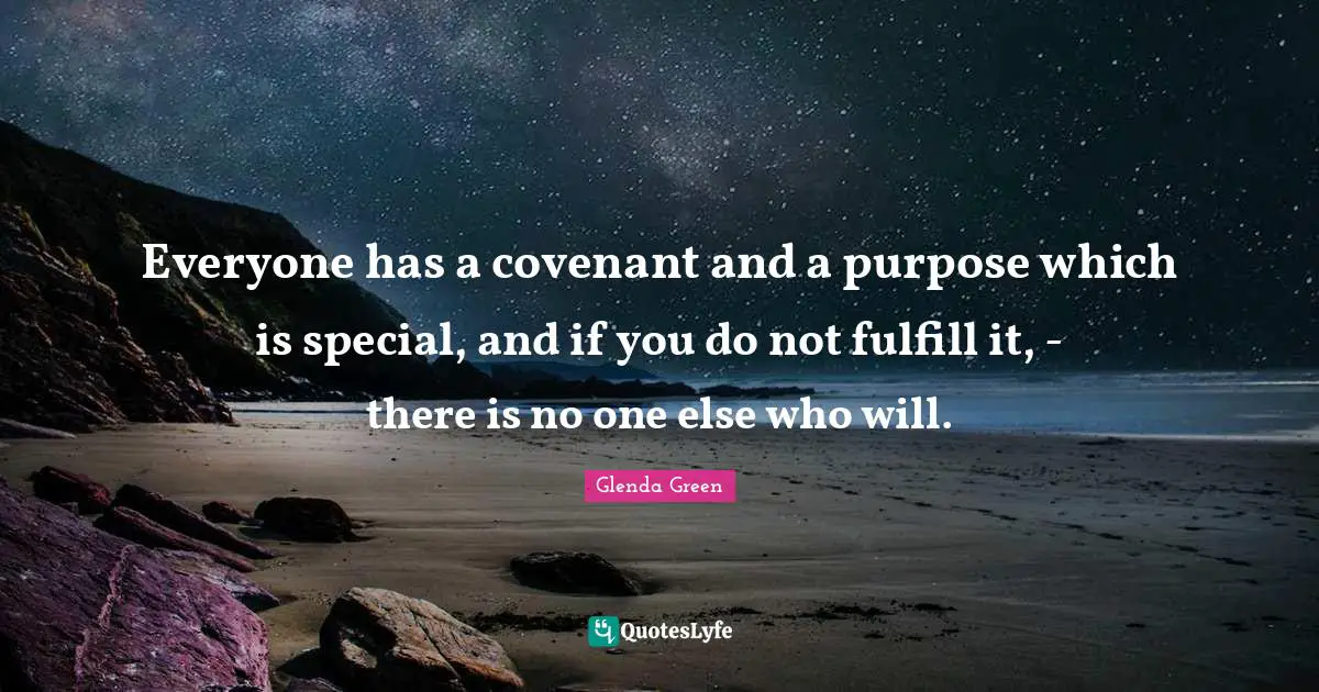 Everyone has a covenant and a purpose which is special, and if you do not fulfill it, - there is no one else who will.