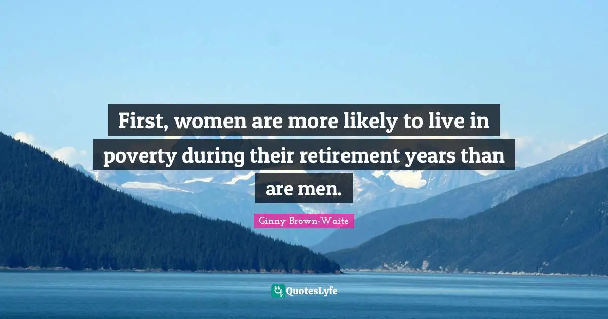 First, women are more likely to live in poverty during their retirement years than are men.