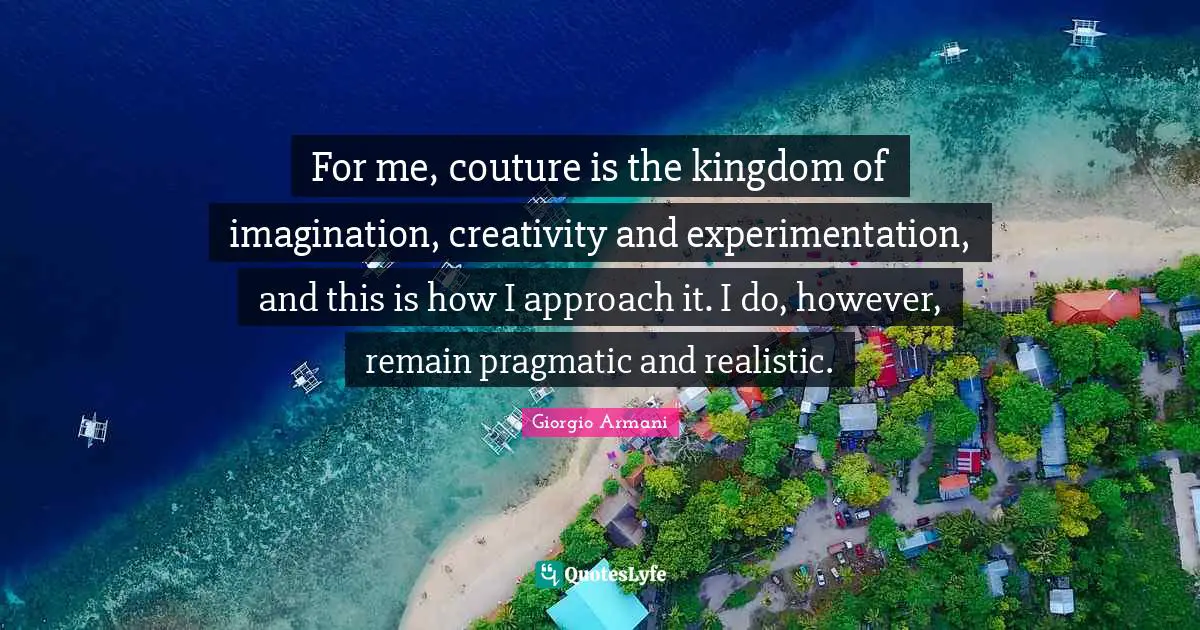 For me, couture is the kingdom of imagination, creativity and experimentation, and this is how I approach it. I do, however, remain pragmatic and realistic.