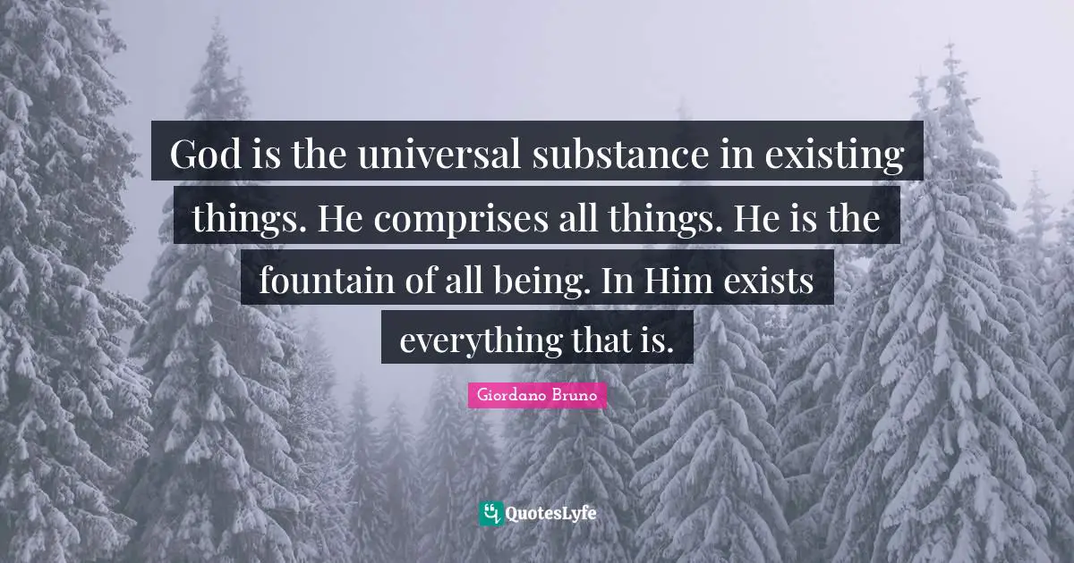 Fountain Quotes: "God is the universal substance in existing things. He comprises all things. He is the fountain of all being. In Him exists everything that is."