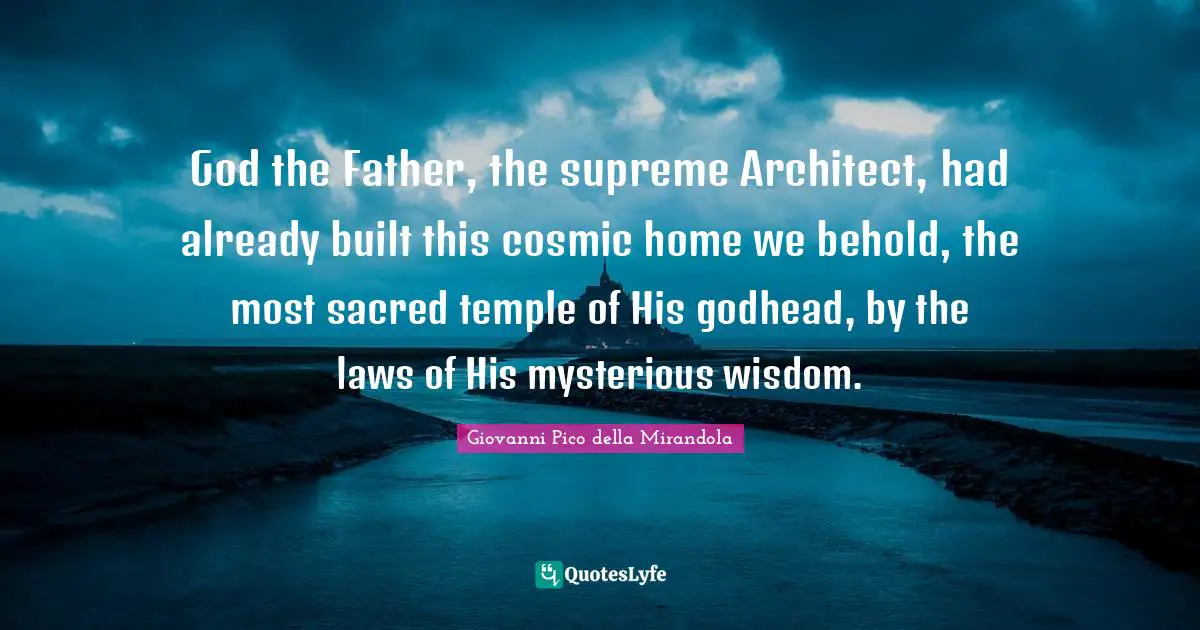 Giovanni Pico Della Mirandola Quotes: "God the Father, the supreme Architect, had already built this cosmic home we behold, the most sacred temple of His godhead, by the laws of His mysterious wisdom."