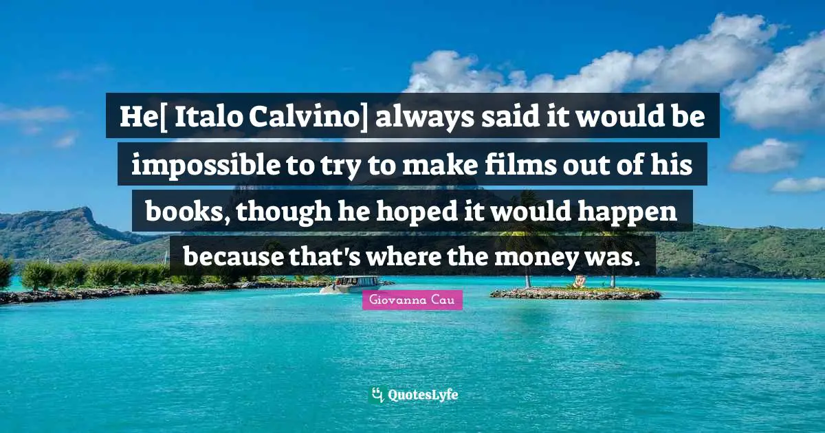 He[ Italo Calvino] always said it would be impossible to try to make films out of his books, though he hoped it would happen because that's where the money was.