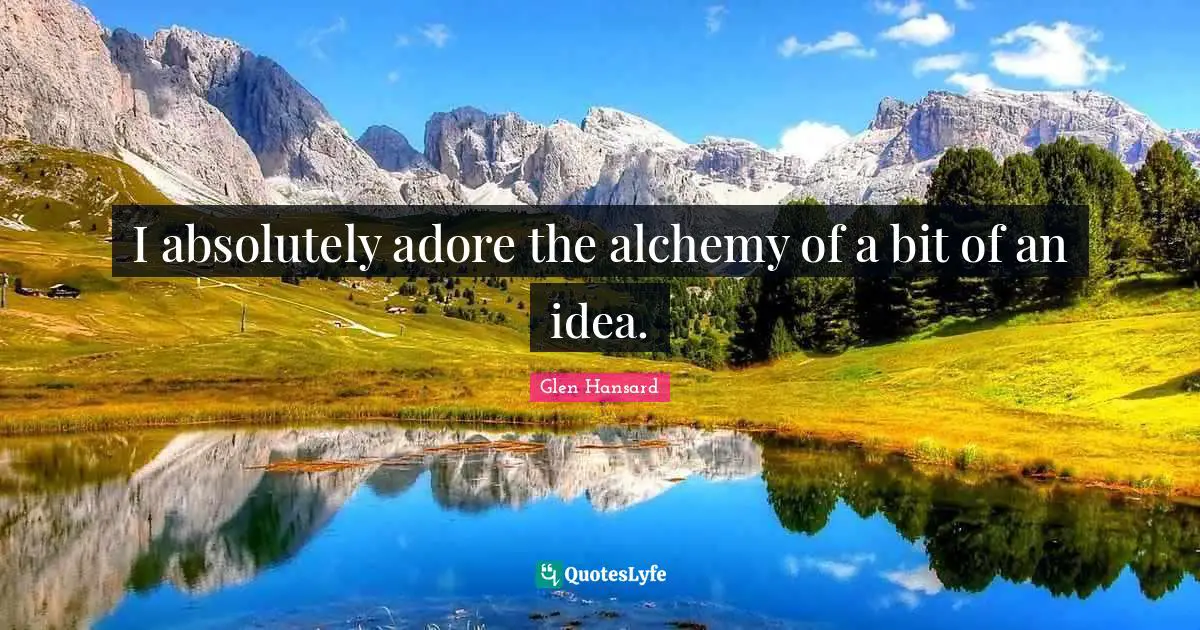 I absolutely adore the alchemy of a bit of an idea.