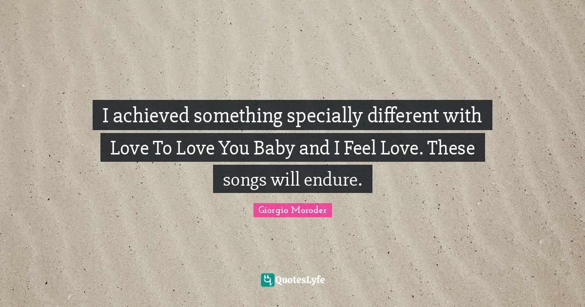 Giorgio Moroder Quotes: "I achieved something specially different with Love To Love You Baby and I Feel Love. These songs will endure."