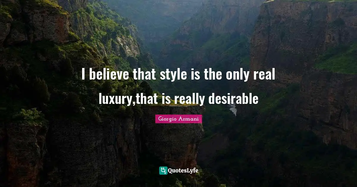 Luxury Quotes: "I believe that style is the only real luxury,that is really desirable"