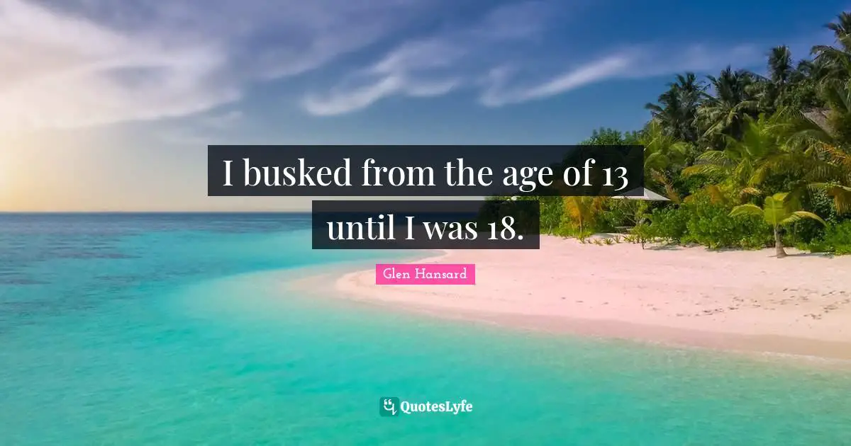 I busked from the age of 13 until I was 18.