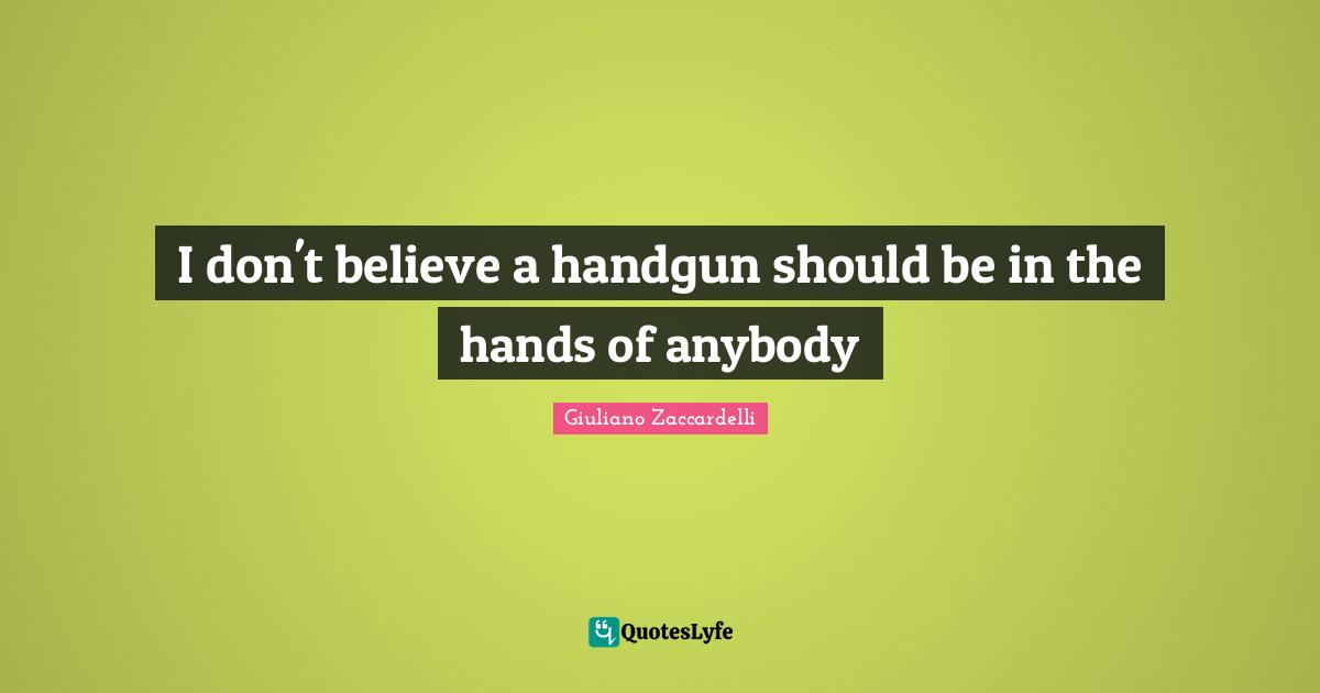I don't believe a handgun should be in the hands of anybody