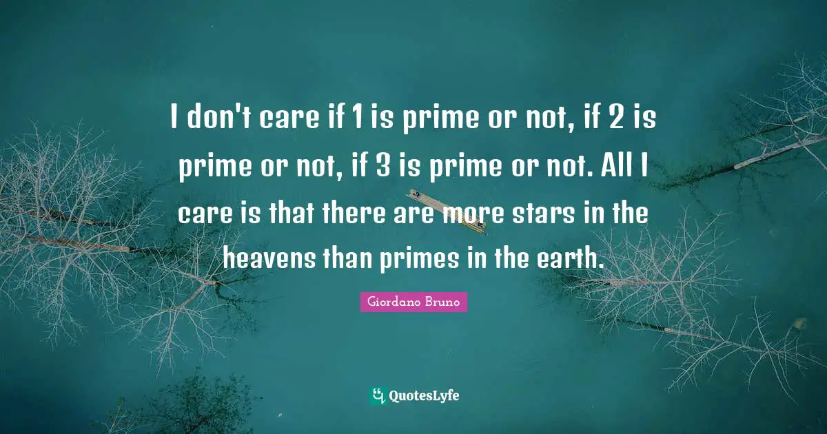 Giordano Bruno Quotes: "I don't care if 1 is prime or not, if 2 is prime or not, if 3 is prime or not. All I care is that there are more stars in the heavens than primes in the earth."
