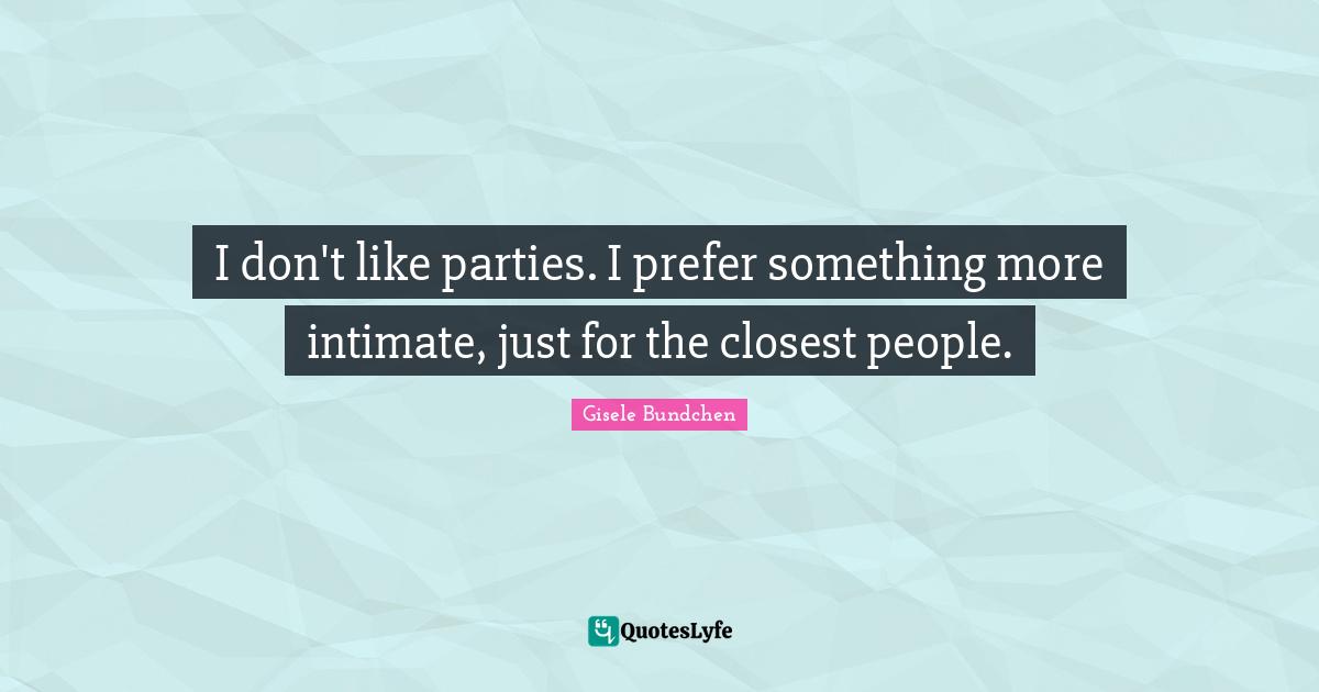 I don't like parties. I prefer something more intimate, just for the closest people.