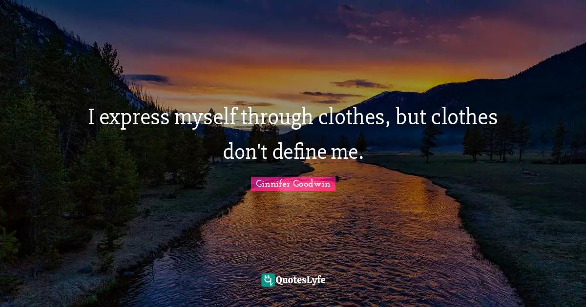I express myself through clothes, but clothes don't define me.