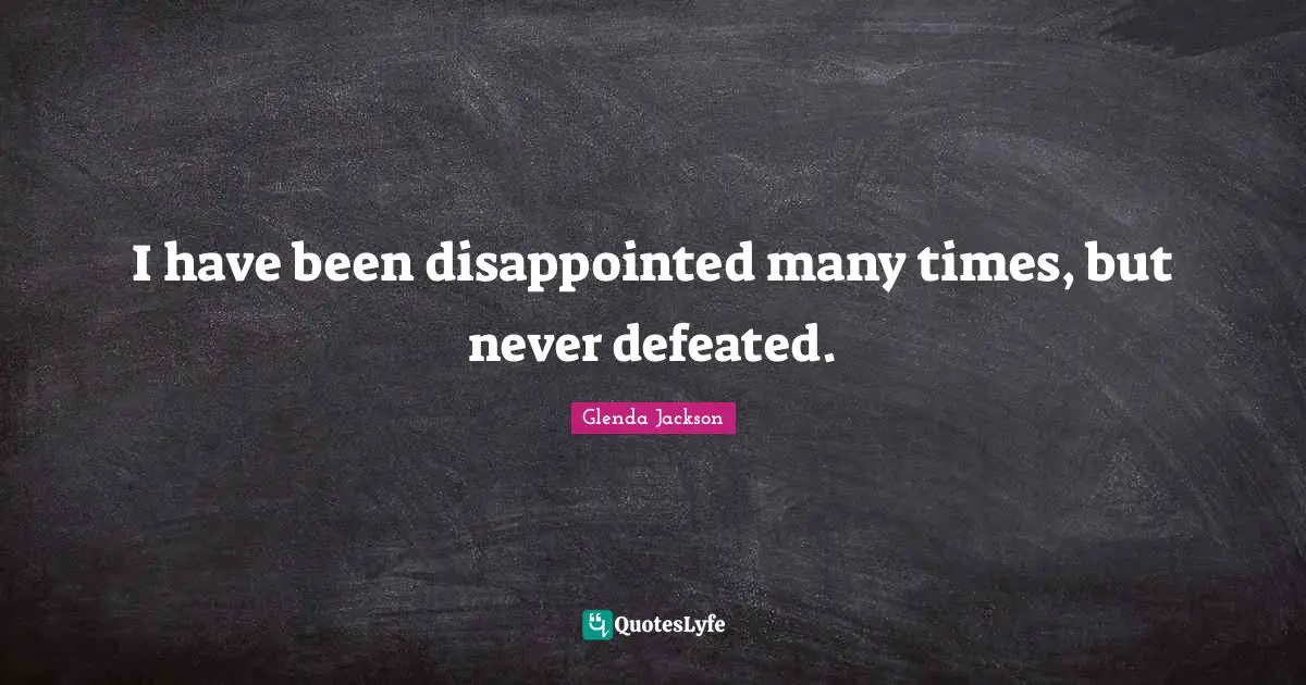 Glenda Jackson Quotes: "I have been disappointed many times, but never defeated."