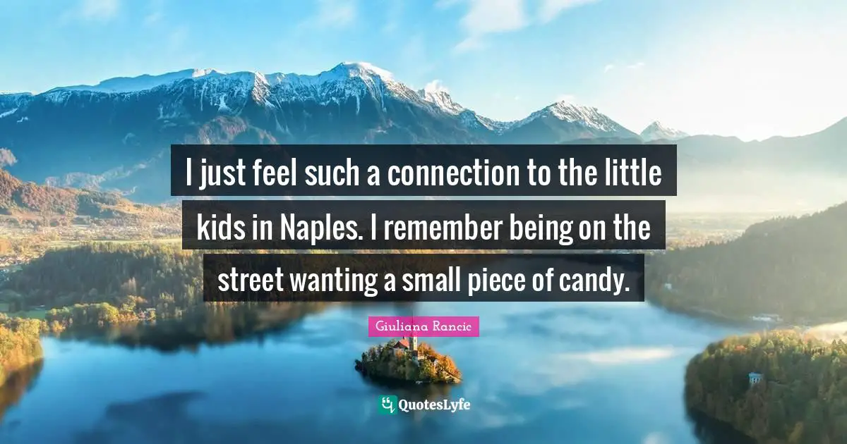 Giuliana Rancic Quotes: "I just feel such a connection to the little kids in Naples. I remember being on the street wanting a small piece of candy."