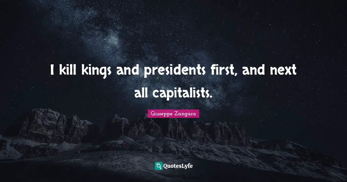I kill kings and presidents first, and next all capitalists.