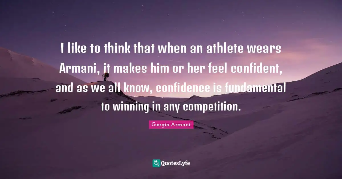 I like to think that when an athlete wears Armani, it makes him or her feel confident, and as we all know, confidence is fundamental to winning in any competition.