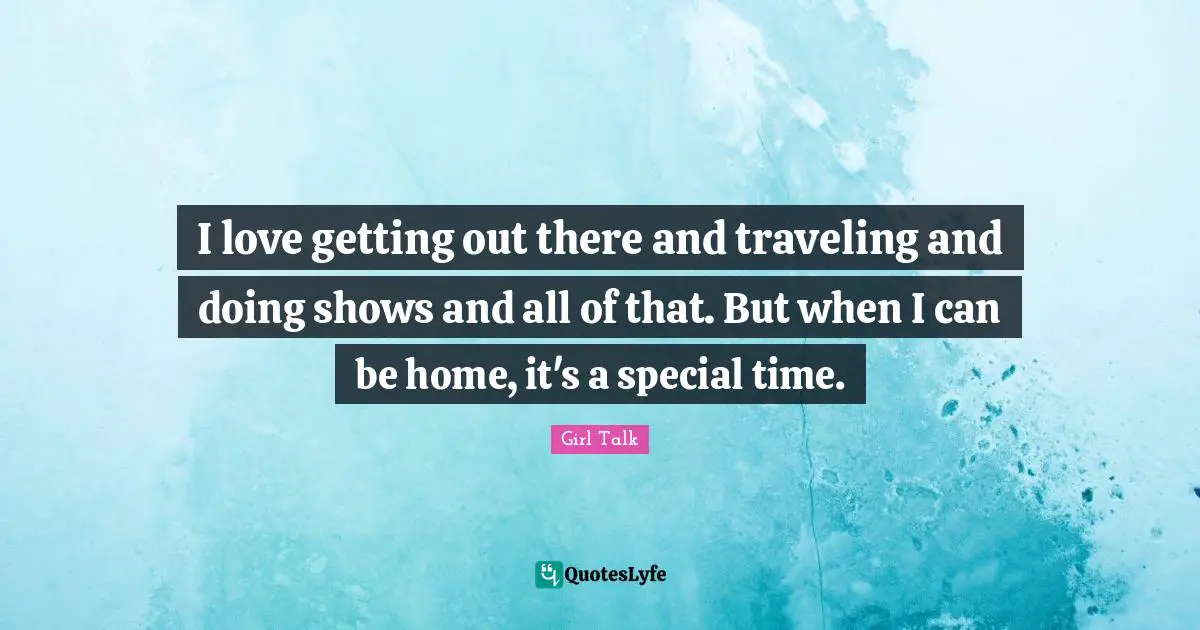 I love getting out there and traveling and doing shows and all of that. But when I can be home, it's a special time.
